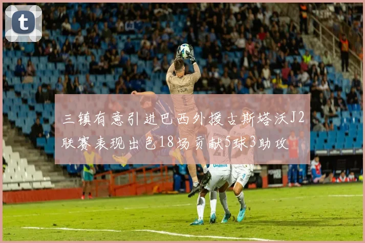 三镇有意引进巴西外援古斯塔沃J2联赛表现出色18场贡献5球3助攻