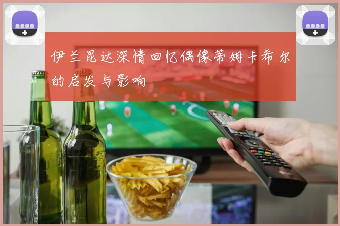 伊兰昆达深情回忆偶像蒂姆卡希尔的启发与影响