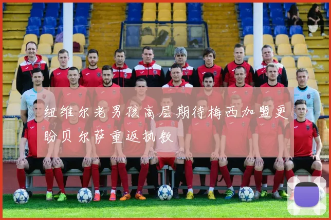 纽维尔老男孩高层期待梅西加盟更盼贝尔萨重返执教