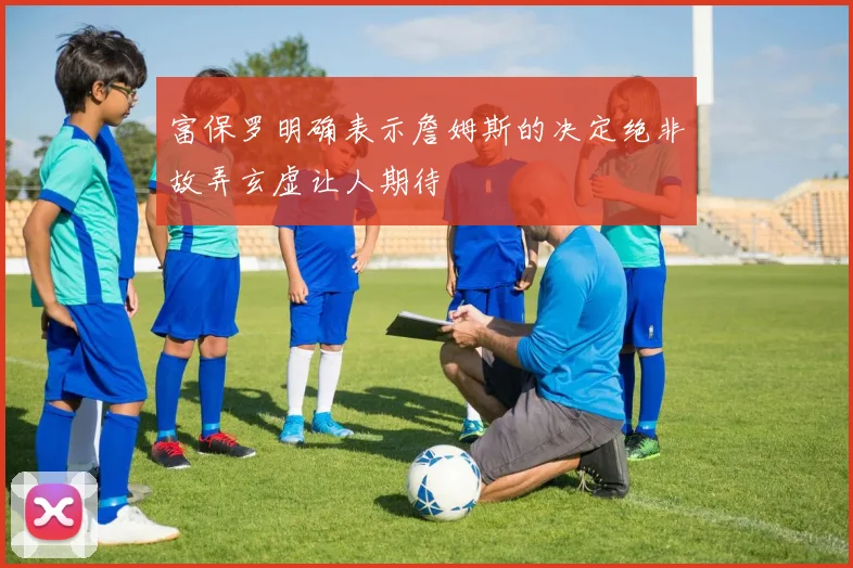 富保罗明确表示詹姆斯的决定绝非故弄玄虚让人期待