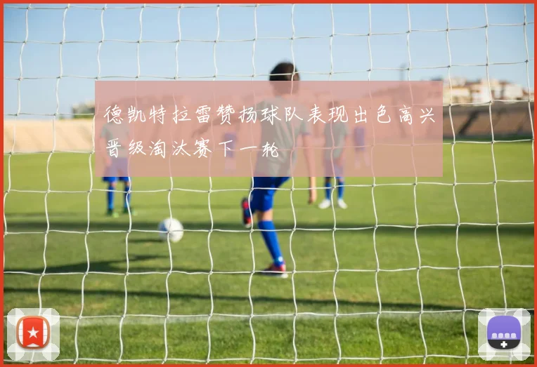 德凯特拉雷赞扬球队表现出色高兴晋级淘汰赛下一轮