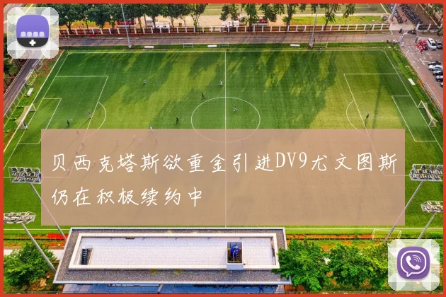 贝西克塔斯欲重金引进DV9尤文图斯仍在积极续约中