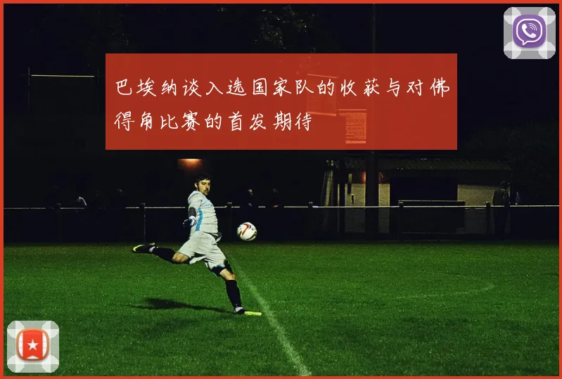 巴埃纳谈入选国家队的收获与对佛得角比赛的首发期待