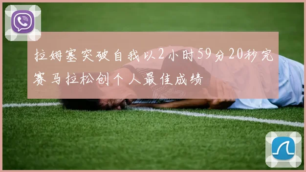 拉姆塞突破自我以2小时59分20秒完赛马拉松创个人最佳成绩