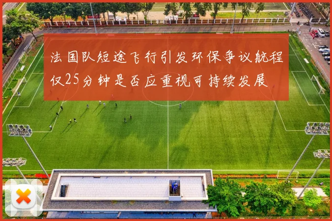 法国队短途飞行引发环保争议航程仅25分钟是否应重视可持续发展