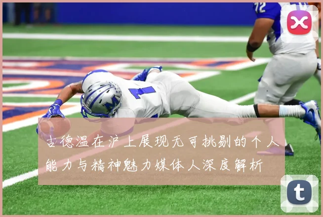 古德温在沪上展现无可挑剔的个人能力与精神魅力媒体人深度解析
