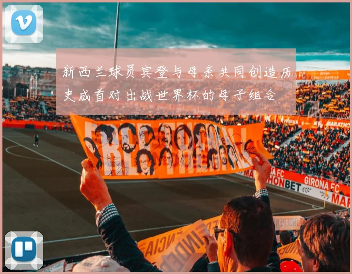 新西兰球员宾登与母亲共同创造历史成首对出战世界杯的母子组合